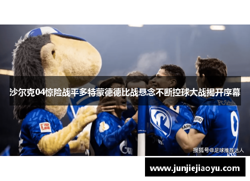 沙尔克04惊险战平多特蒙德德比战悬念不断控球大战揭开序幕
