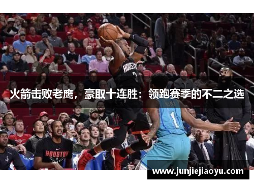 火箭击败老鹰，豪取十连胜：领跑赛季的不二之选