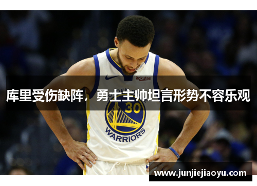库里受伤缺阵，勇士主帅坦言形势不容乐观