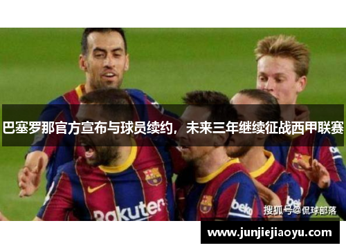 巴塞罗那官方宣布与球员续约，未来三年继续征战西甲联赛