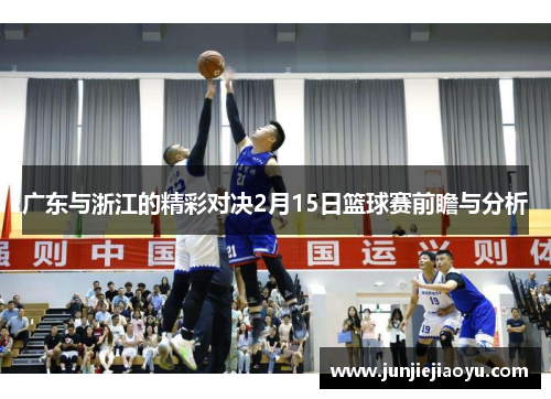 广东与浙江的精彩对决2月15日篮球赛前瞻与分析