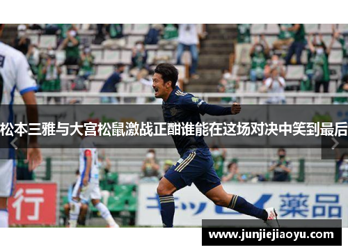松本三雅与大宫松鼠激战正酣谁能在这场对决中笑到最后