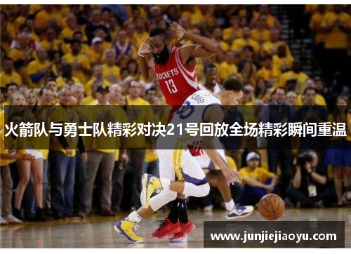 火箭队与勇士队精彩对决21号回放全场精彩瞬间重温