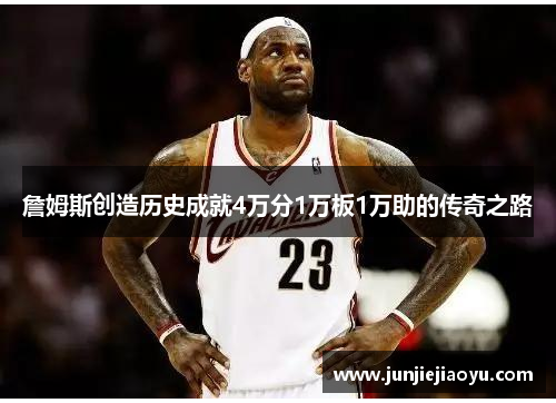 詹姆斯创造历史成就4万分1万板1万助的传奇之路