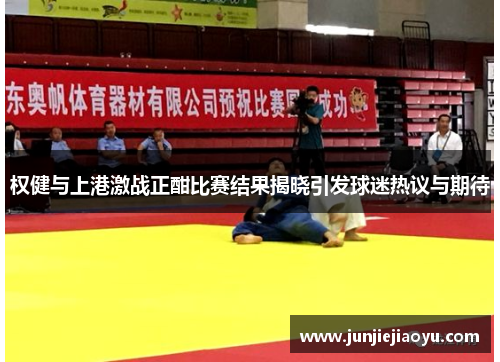 权健与上港激战正酣比赛结果揭晓引发球迷热议与期待