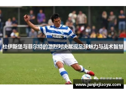 杜伊斯堡与菲尔特的激烈对决展现足球魅力与战术智慧