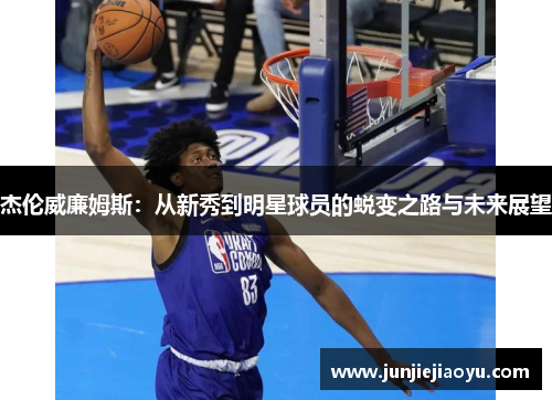 杰伦威廉姆斯：从新秀到明星球员的蜕变之路与未来展望