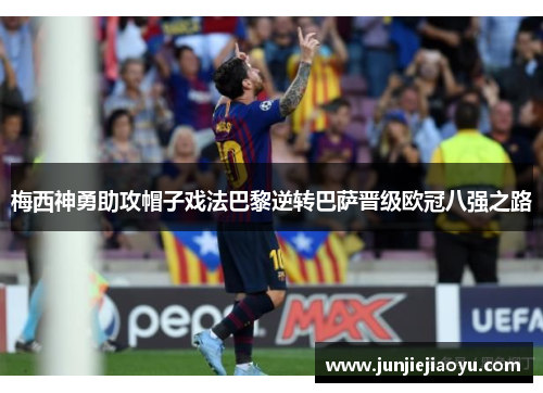梅西神勇助攻帽子戏法巴黎逆转巴萨晋级欧冠八强之路