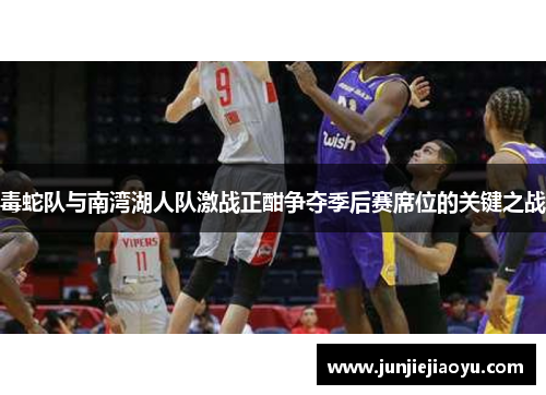 毒蛇队与南湾湖人队激战正酣争夺季后赛席位的关键之战