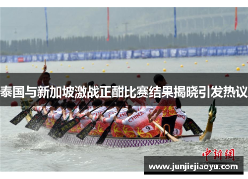 泰国与新加坡激战正酣比赛结果揭晓引发热议