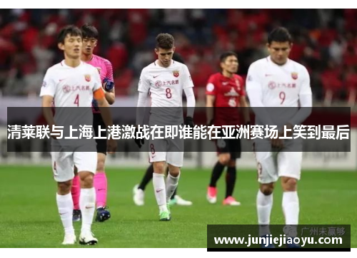 清莱联与上海上港激战在即谁能在亚洲赛场上笑到最后