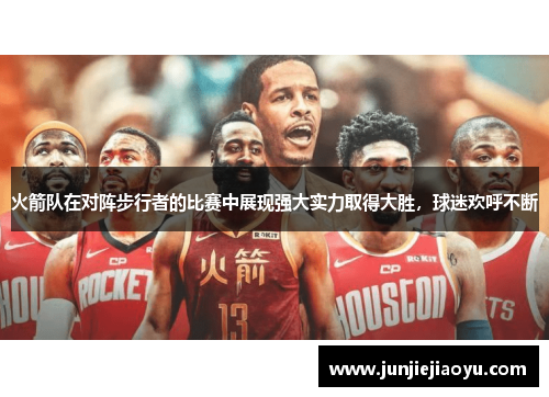 火箭队在对阵步行者的比赛中展现强大实力取得大胜，球迷欢呼不断