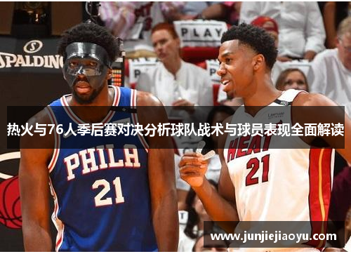 热火与76人季后赛对决分析球队战术与球员表现全面解读