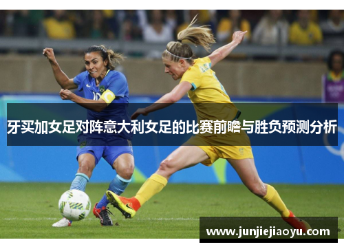 牙买加女足对阵意大利女足的比赛前瞻与胜负预测分析